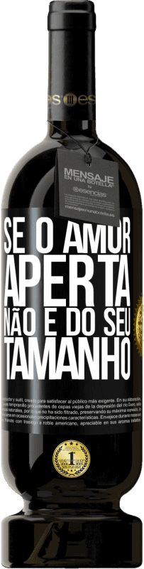 «Se o amor aperta, não é do seu tamanho» Edição Premium MBS® Reserva