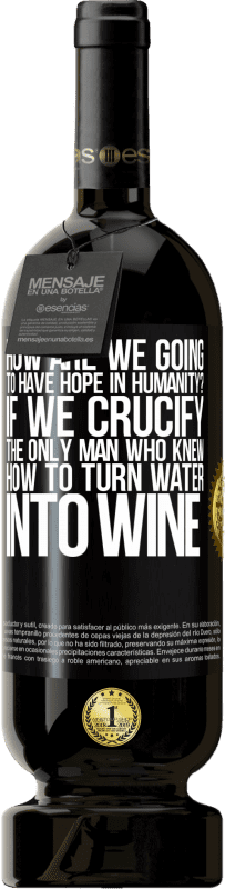 49,95 € | Red Wine Premium Edition MBS® Reserve how are we going to have hope in humanity? If we crucify the only man who knew how to turn water into wine Black Label. Customizable label Reserve 12 Months Harvest 2015 Tempranillo