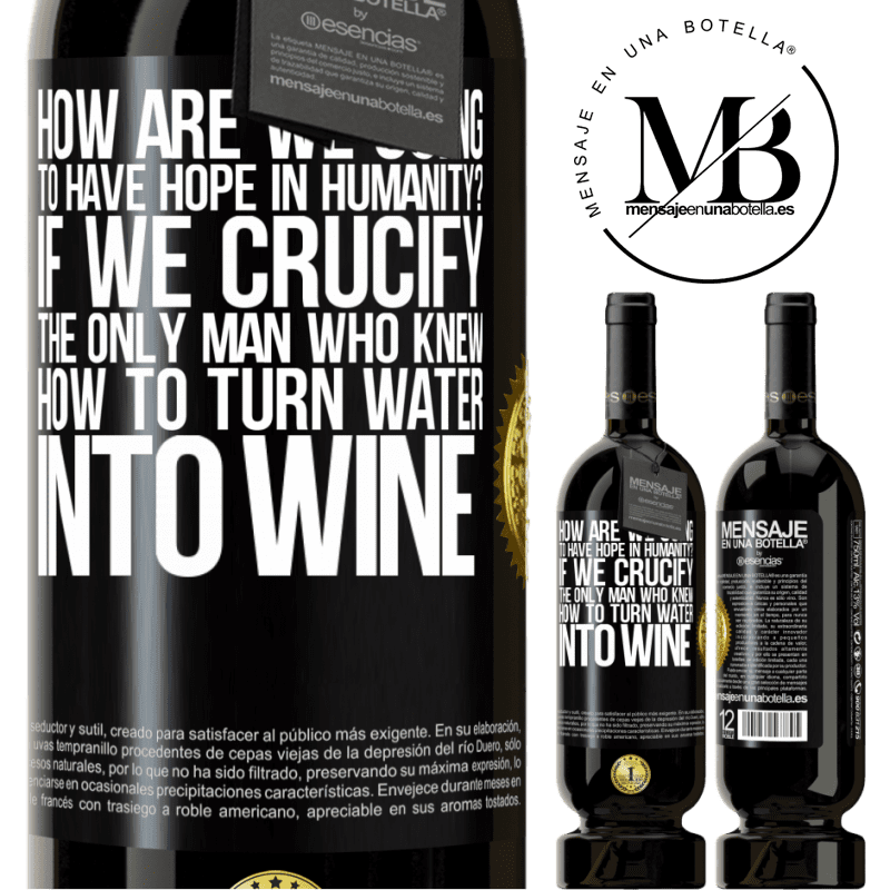 29,95 € Free Shipping | Red Wine Premium Edition MBS® Reserva how are we going to have hope in humanity? If we crucify the only man who knew how to turn water into wine Black Label. Customizable label Reserva 12 Months Harvest 2014 Tempranillo