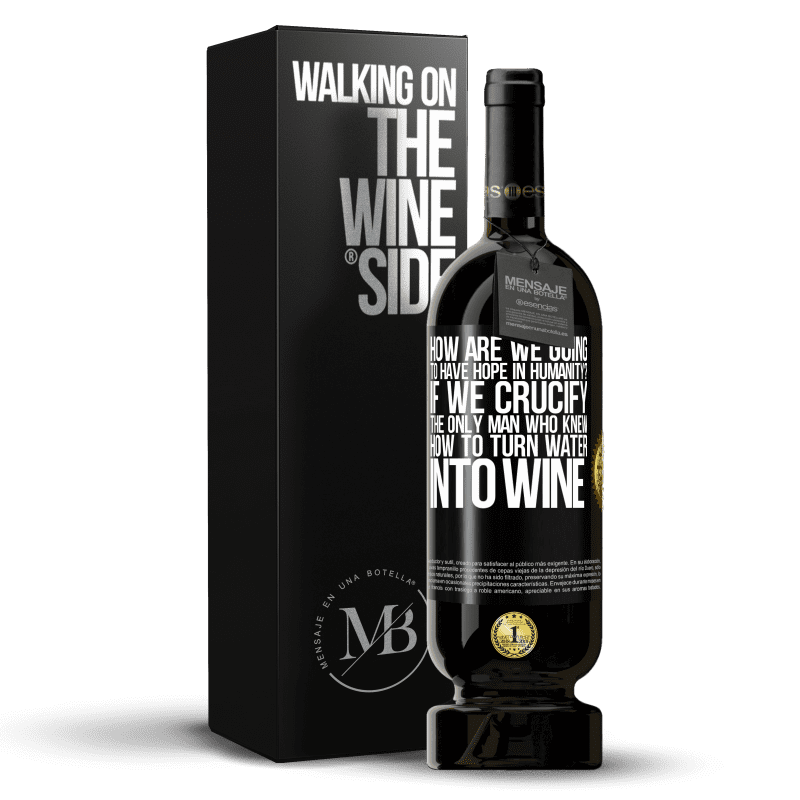 49,95 € Free Shipping | Red Wine Premium Edition MBS® Reserve how are we going to have hope in humanity? If we crucify the only man who knew how to turn water into wine Black Label. Customizable label Reserve 12 Months Harvest 2014 Tempranillo