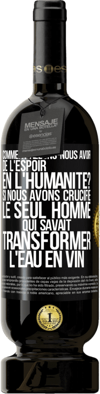 «Comment allons-nous avoir de l'espoir en l'humanité? Si nous avons crucifié le seul homme qui savait transformer l'eau en vin» Édition Premium MBS® Réserve