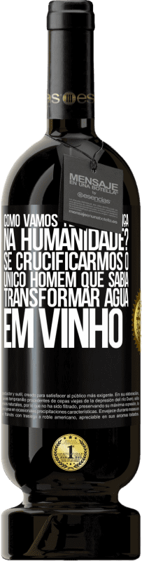 49,95 € | Vinho tinto Edição Premium MBS® Reserva como vamos ter esperança na humanidade? Se crucificarmos o único homem que sabia transformar água em vinho Etiqueta Preta. Etiqueta personalizável Reserva 12 Meses Colheita 2015 Tempranillo