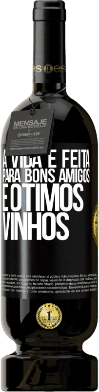 «A vida é feita para bons amigos e ótimos vinhos» Edição Premium MBS® Reserva