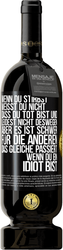 49,95 € | Rotwein Premium Ausgabe MBS® Reserve Wenn du stirbst, weißt du nicht, dass du tot bist und leidest nicht deswegen, aber es ist schwer für die Anderen. Das gleiche pa Schwarzes Etikett. Anpassbares Etikett Reserve 12 Monate Ernte 2016 Tempranillo