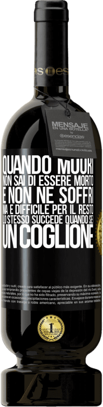 49,95 € | Vino rosso Edizione Premium MBS® Riserva Quando muori, non sai di essere morto e non ne soffri, ma è difficile per il resto. Lo stesso succede quando sei un coglione Etichetta Nera. Etichetta personalizzabile Riserva 12 Mesi Raccogliere 2015 Tempranillo