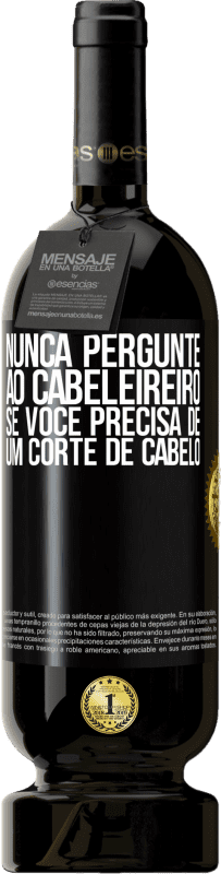 «Nunca pergunte ao cabeleireiro se você precisa de um corte de cabelo» Edição Premium MBS® Reserva