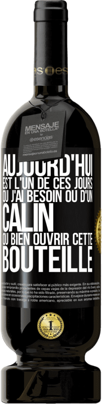 «Aujourd'hui est l'un de ces jours où j'ai besoin ou d'un câlin ou bien ouvrir cette bouteille» Édition Premium MBS® Réserve