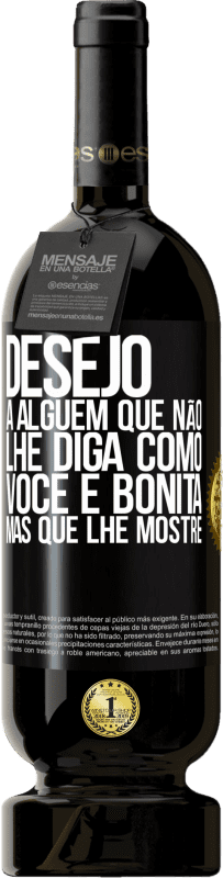 «Desejo a alguém que não lhe diga como você é bonita, mas que lhe mostre» Edição Premium MBS® Reserva