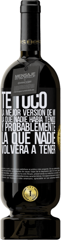 49,95 € | Vino Tinto Edición Premium MBS® Reserva Te tocó la mejor versión de mí, la que nadie había tenido y probablemente la que nadie volverá a tener Etiqueta Negra. Etiqueta personalizable Reserva 12 Meses Cosecha 2015 Tempranillo