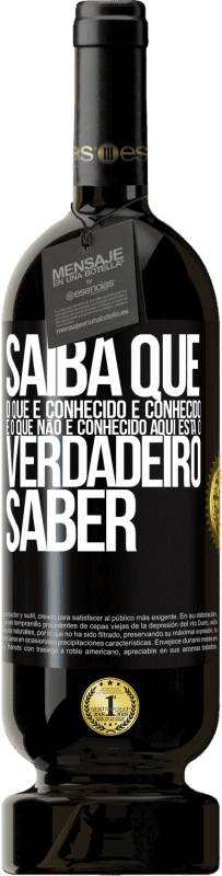 «Saiba que o que é conhecido é conhecido e o que não é conhecido aqui está o verdadeiro saber» Edição Premium MBS® Reserva