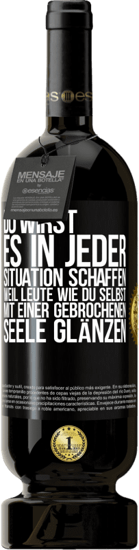 49,95 € | Rotwein Premium Ausgabe MBS® Reserve Du wirst es in jeder Situation schaffen, weil Leute wie du selbst mit einer gebrochenen Seele glänzen Schwarzes Etikett. Anpassbares Etikett Reserve 12 Monate Ernte 2016 Tempranillo
