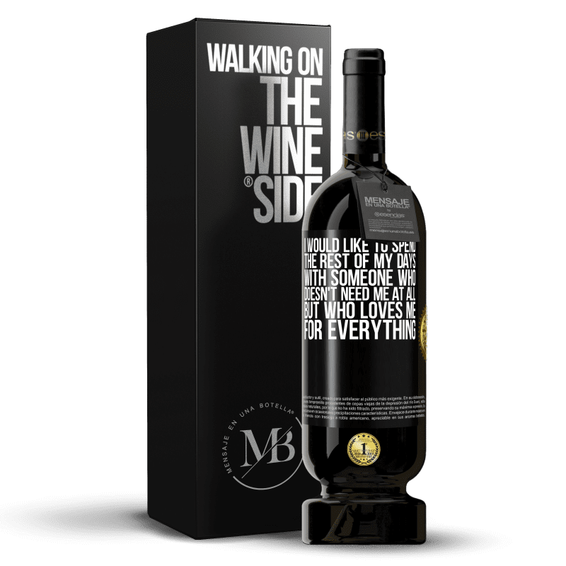 49,95 € Free Shipping | Red Wine Premium Edition MBS® Reserve I would like to spend the rest of my days with someone who doesn't need me at all, but who loves me for everything Black Label. Customizable label Reserve 12 Months Harvest 2014 Tempranillo