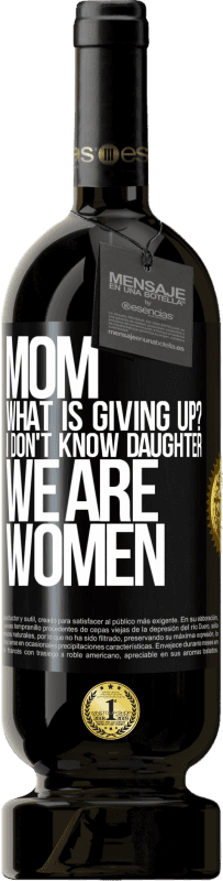 49,95 € | Red Wine Premium Edition MBS® Reserve Mom, what is giving up? I don't know daughter, we are women Black Label. Customizable label Reserve 12 Months Harvest 2014 Tempranillo