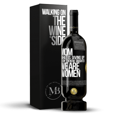 «Mom, what is giving up? I don't know daughter, we are women» Premium Edition MBS® Reserve