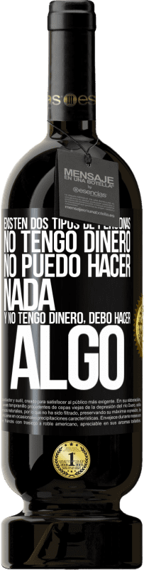 49,95 € Envío gratis | Vino Tinto Edición Premium MBS® Reserva Existen dos tipos de personas. No tengo dinero, no puedo hacer nada y No tengo dinero, debo hacer algo Etiqueta Negra. Etiqueta personalizable Reserva 12 Meses Cosecha 2016 Tempranillo