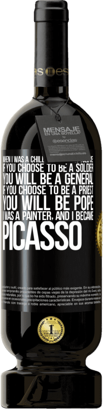 49,95 € | 赤ワイン プレミアム版 MBS® 予約する 私が子供だったとき、母は私に言った：あなたが兵士になることを選択した場合、あなたは将軍になるでしょう。あなたが司祭になることを選ぶなら、あなたは教皇になります。私は画家で、ピカソになりました ブラックラベル. カスタマイズ可能なラベル 予約する 12 月 収穫 2014 Tempranillo