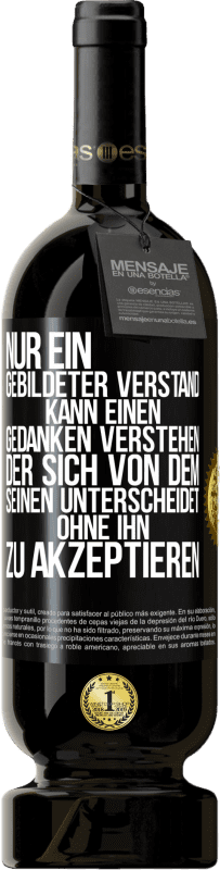 «Nur ein gebildeter Verstand kann einen Gedanken verstehen, der sich von dem Seinen unterscheidet, ohne ihn zu akzeptieren» Premium Ausgabe MBS® Reserve