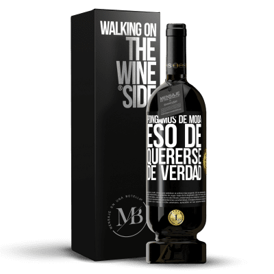 «Pongamos de moda eso de quererse de verdad» Edición Premium MBS® Reserva