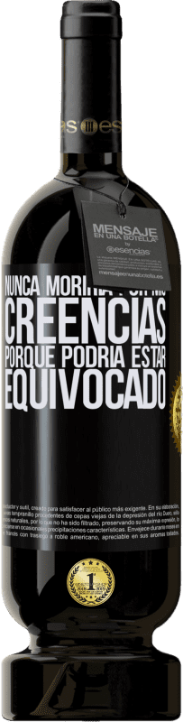 49,95 € Envío gratis | Vino Tinto Edición Premium MBS® Reserva Nunca moriría por mis creencias porque podría estar equivocado Etiqueta Negra. Etiqueta personalizable Reserva 12 Meses Cosecha 2014 Tempranillo