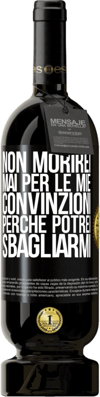 49,95 € | Vino rosso Edizione Premium MBS® Riserva Non morirei mai per le mie convinzioni perché potrei sbagliarmi Etichetta Nera. Etichetta personalizzabile Riserva 12 Mesi Raccogliere 2015 Tempranillo