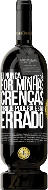 49,95 € | Vinho tinto Edição Premium MBS® Reserva Eu nunca morreria por minhas crenças porque poderia estar errado Etiqueta Preta. Etiqueta personalizável Reserva 12 Meses Colheita 2014 Tempranillo