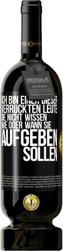 49,95 € | Rotwein Premium Ausgabe MBS® Reserve Ich bin einer dieser verrückten Leute, die nicht wissen, wie oder wann sie aufgeben sollen Schwarzes Etikett. Anpassbares Etikett Reserve 12 Monate Ernte 2015 Tempranillo