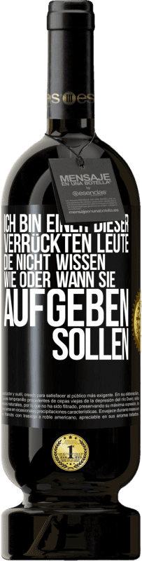 49,95 € | Rotwein Premium Ausgabe MBS® Reserve Ich bin einer dieser verrückten Leute, die nicht wissen, wie oder wann sie aufgeben sollen Schwarzes Etikett. Anpassbares Etikett Reserve 12 Monate Ernte 2016 Tempranillo
