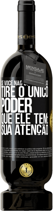 49,95 € Envio grátis | Vinho tinto Edição Premium MBS® Reserva Se você não gosta de algo, tire o único poder que ele tem: sua atenção Etiqueta Preta. Etiqueta personalizável Reserva 12 Meses Colheita 2014 Tempranillo