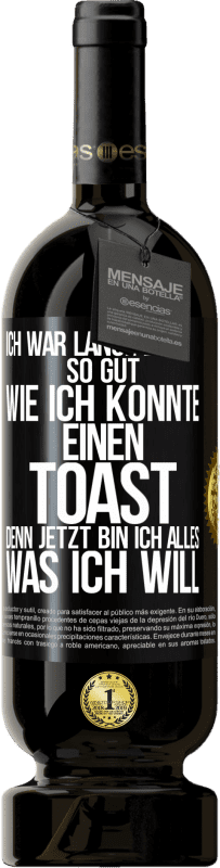 «Ich war lange Zeit so gut, wie ich konnte. Einen Toast, denn jetzt bin ich alles, was ich will» Premium Ausgabe MBS® Reserve