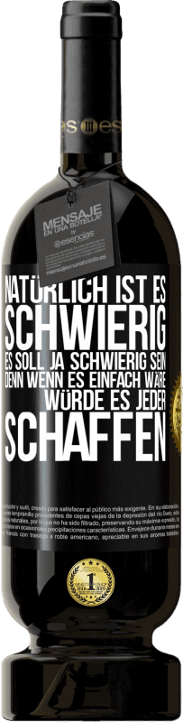 49,95 € | Rotwein Premium Ausgabe MBS® Reserve Natürlich ist es schwierig. Es soll ja schwierig sein, denn wenn es einfach wäre, würde es jeder schaffen Schwarzes Etikett. Anpassbares Etikett Reserve 12 Monate Ernte 2016 Tempranillo