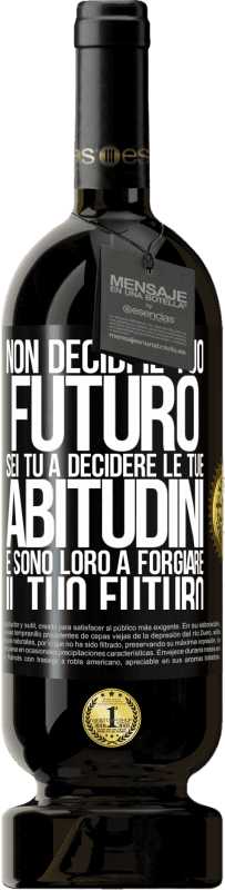 49,95 € | Vino rosso Edizione Premium MBS® Riserva Non decidi il tuo futuro. Sei tu a decidere le tue abitudini e sono loro a forgiare il tuo futuro Etichetta Nera. Etichetta personalizzabile Riserva 12 Mesi Raccogliere 2015 Tempranillo