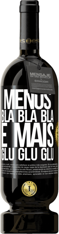 «Menos Bla Bla Bla e mais Glu Glu Glu» Edição Premium MBS® Reserva