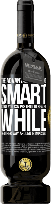 49,95 € | Red Wine Premium Edition MBS® Reserve The advantage of being smart is that you can pretend to be a jerk, while the other way around is impossible Black Label. Customizable label Reserve 12 Months Harvest 2015 Tempranillo