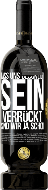 49,95 € | Rotwein Premium Ausgabe MBS® Reserve Lass uns glücklich sein, verrückt sind wir ja schon Schwarzes Etikett. Anpassbares Etikett Reserve 12 Monate Ernte 2016 Tempranillo