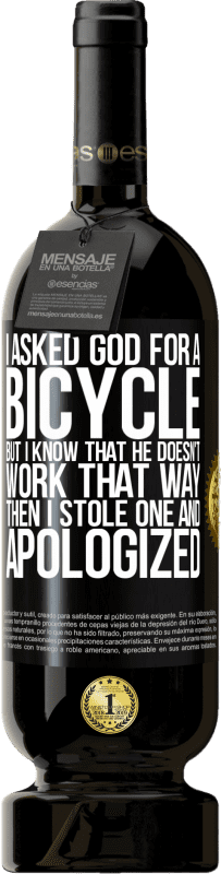 49,95 € 送料無料 | 赤ワイン プレミアム版 MBS® 予約する 私は神に自転車を頼んだが、彼はそのようには働かないことを知っている。それから私は1つを盗み、謝罪した ブラックラベル. カスタマイズ可能なラベル 予約する 12 月 収穫 2014 Tempranillo