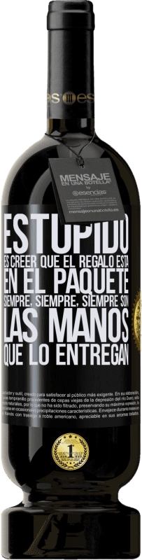 «Estúpido es creer que el regalo está en el paquete. Siempre, siempre, siempre son las manos que lo entregan» Edición Premium MBS® Reserva