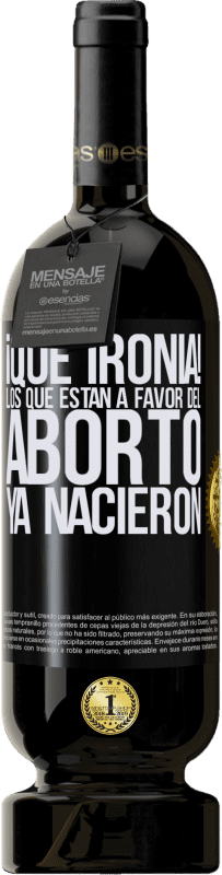 «¡Qué ironía! Los que están a favor del aborto ya nacieron» Edición Premium MBS® Reserva