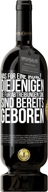 «Was für eine Ironie! Diejenigen, die für Abtreibungen sind, sind bereits geboren» Premium Ausgabe MBS® Reserve
