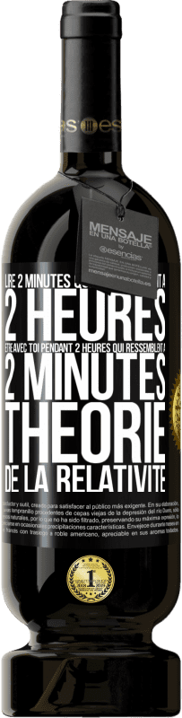 49,95 € | Vin rouge Édition Premium MBS® Réserve Lire 2 minutes qui ressemblent à 2 heures. Être avec toi pendant 2 heures qui ressemblent à 2 minutes. Théorie de la relativité Étiquette Noire. Étiquette personnalisable Réserve 12 Mois Récolte 2015 Tempranillo