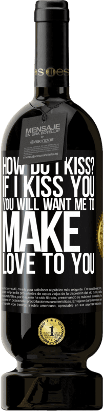 49,95 € | Red Wine Premium Edition MBS® Reserve how do I kiss? If I kiss you, you will want me to make love to you Black Label. Customizable label Reserve 12 Months Harvest 2014 Tempranillo