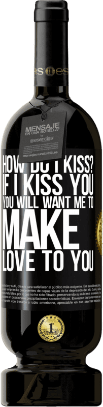 49,95 € | Red Wine Premium Edition MBS® Reserve how do I kiss? If I kiss you, you will want me to make love to you Black Label. Customizable label Reserve 12 Months Harvest 2015 Tempranillo