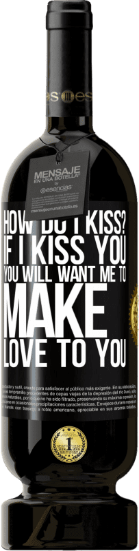 49,95 € | Red Wine Premium Edition MBS® Reserve how do I kiss? If I kiss you, you will want me to make love to you Black Label. Customizable label Reserve 12 Months Harvest 2016 Tempranillo