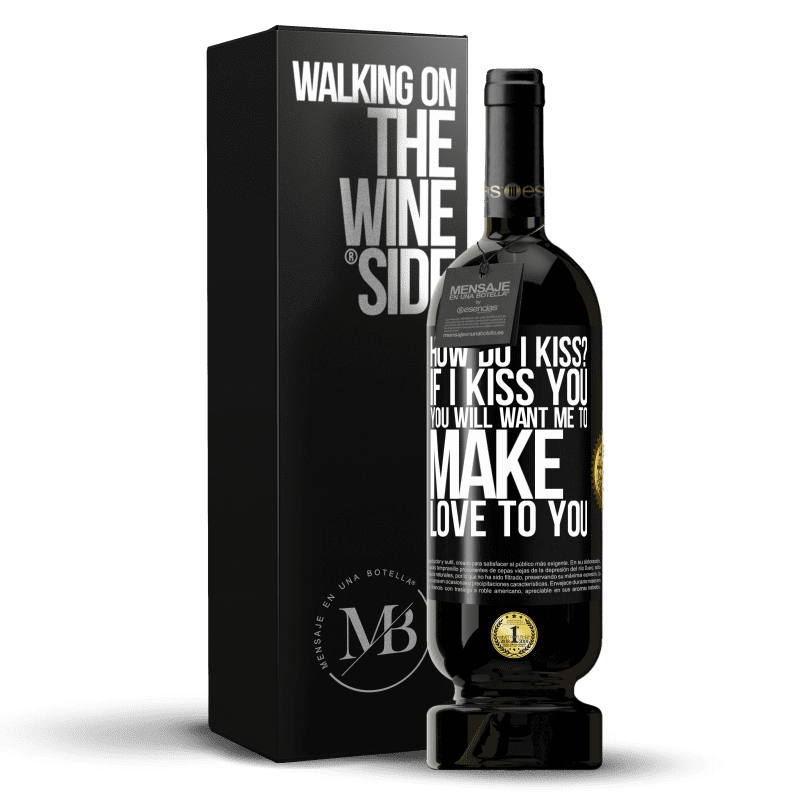 49,95 € Free Shipping | Red Wine Premium Edition MBS® Reserve how do I kiss? If I kiss you, you will want me to make love to you Black Label. Customizable label Reserve 12 Months Harvest 2014 Tempranillo