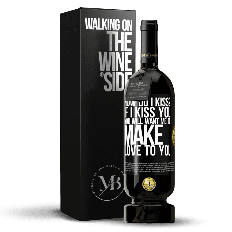 49,95 € Free Shipping | Red Wine Premium Edition MBS® Reserve how do I kiss? If I kiss you, you will want me to make love to you Black Label. Customizable label Reserve 12 Months Harvest 2015 Tempranillo