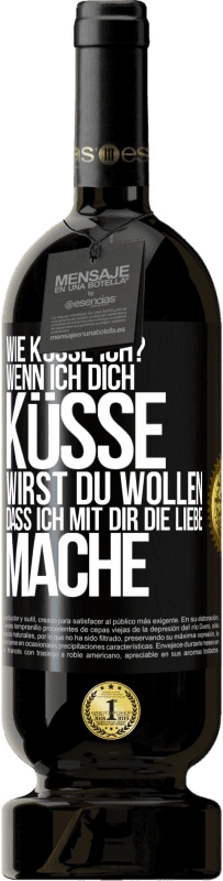 49,95 € | Rotwein Premium Ausgabe MBS® Reserve Wie küsse ich? Wenn ich dich küsse, wirst du wollen, dass ich mit dir die Liebe mache Schwarzes Etikett. Anpassbares Etikett Reserve 12 Monate Ernte 2016 Tempranillo