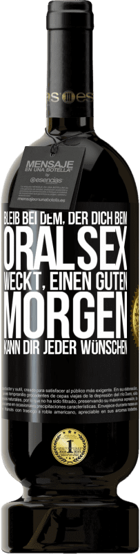 49,95 € | Rotwein Premium Ausgabe MBS® Reserve Bleib bei dem, der dich beim Oralsex weckt, einen guten Morgen kann dir jeder wünschen Schwarzes Etikett. Anpassbares Etikett Reserve 12 Monate Ernte 2016 Tempranillo