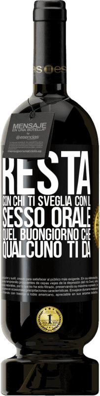 49,95 € | Vino rosso Edizione Premium MBS® Riserva Resta con chi ti sveglia con il sesso orale, quel buongiorno che qualcuno ti dà Etichetta Nera. Etichetta personalizzabile Riserva 12 Mesi Raccogliere 2016 Tempranillo