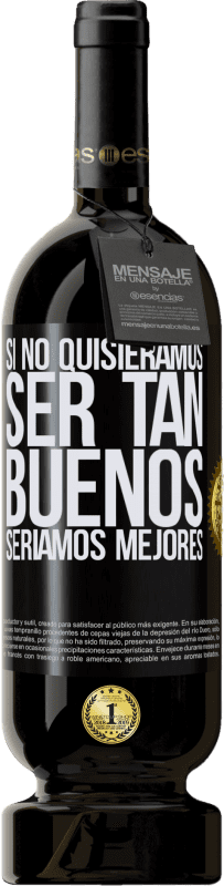 «Si no quisiéramos ser tan buenos, seríamos mejores» Edición Premium MBS® Reserva