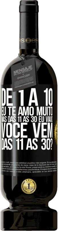 «De 1 a 10 eu te amo muito. Mas das 11 às 30 eu viajo. Você vem das 11 às 30?» Edição Premium MBS® Reserva