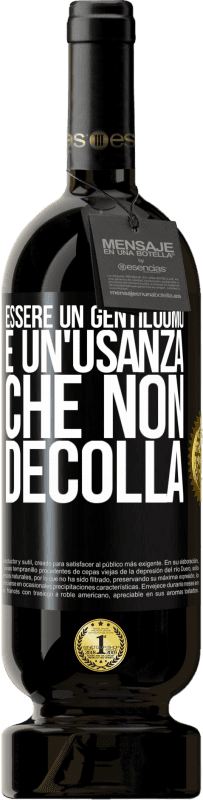 «Essere un gentiluomo è un'usanza che non decolla» Edizione Premium MBS® Riserva